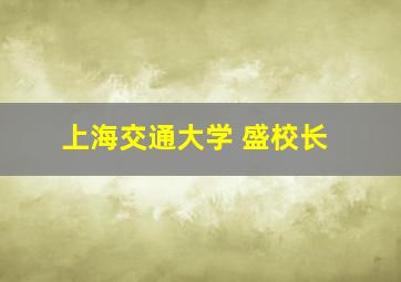 上海交通大学 盛校长